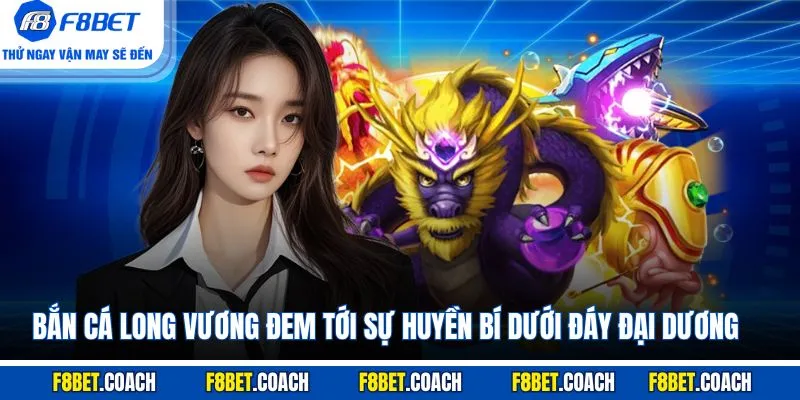 Bắn cá Long Vương đem tới sự huyền bí dưới đáy đại dương