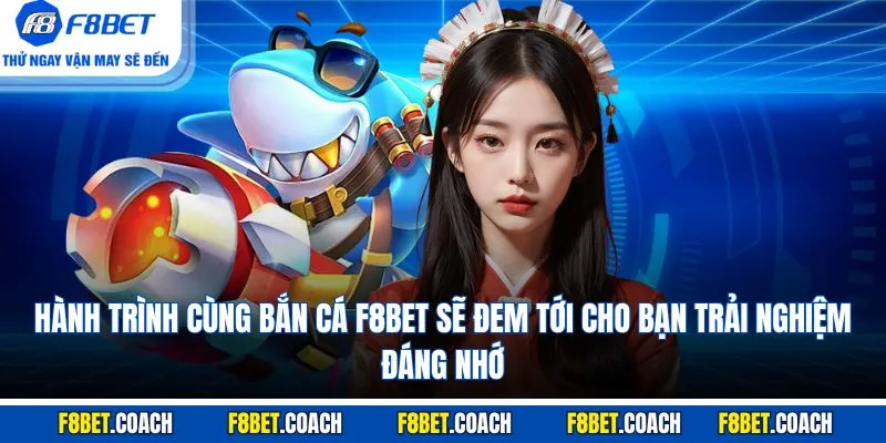 Hành trình cùng bắn cá F8BET sẽ đem tới cho bạn trải nghiệm đáng nhớ