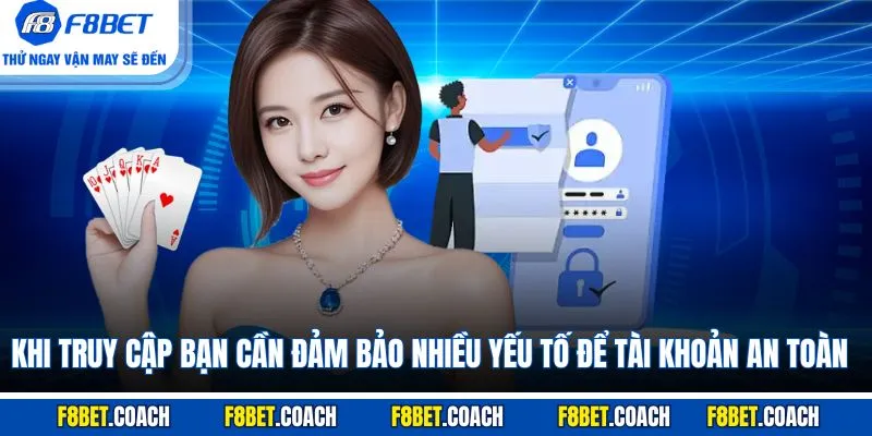 Đăng Nhập F8BET - Các Lưu Ý Để Vào Nhà Cái Thuận Lợi 1 Khi truy cập bạn cần đảm bảo nhiều yếu tố để tài khoản an toàn