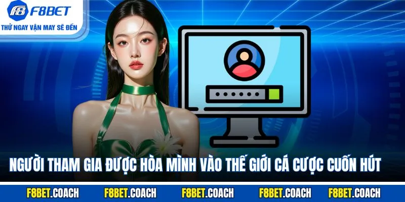 Người tham gia được hòa mình vào thế giới cá cược cuốn hút