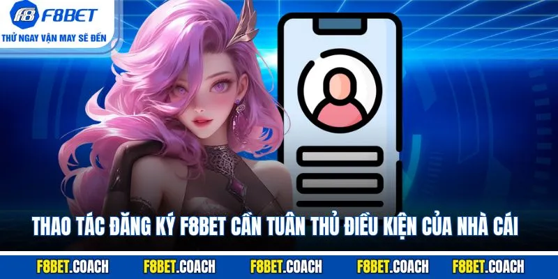 Thao tác đăng ký F8BET cần tuân thủ điều kiện của nhà cái