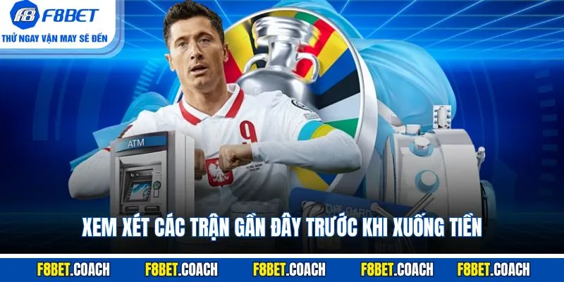 Xem xét các trận gần đây trước khi xuống tiền